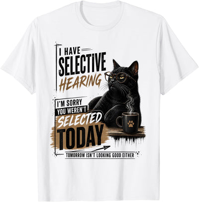 Cat Sarcasm Saying Cat Mens Womens I Have Selective Hearing You Werent Selected Cat Sarcasm T-Shirt