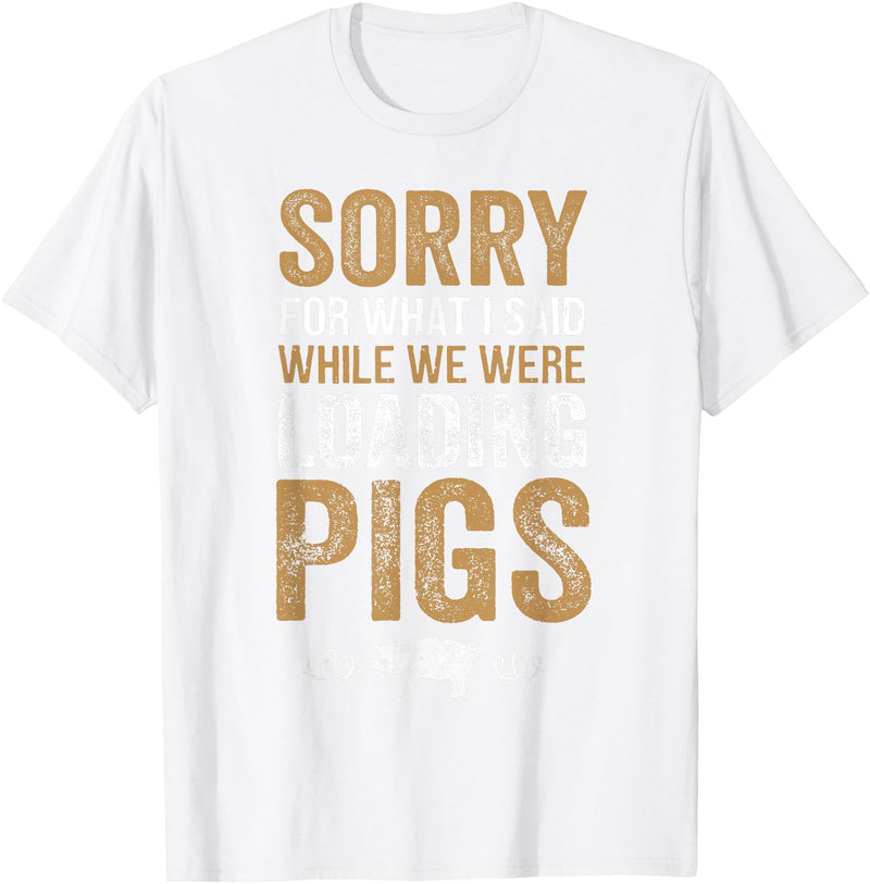 Sorry Farming Stuff Sorry For What I Said While We Were Loading Pigs T-Shirt - White