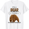 Funny Bear Stuff Women Men Kids Bears Quote Brown Bear It's A Bear Thing Bear T-Shirt - White
