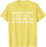 Never Try To Teach A Pig To Sing Apparel Never Try To Teach A Pig To Sing It Wastes Your Time Quote T-Shirt - Lemon Yellow