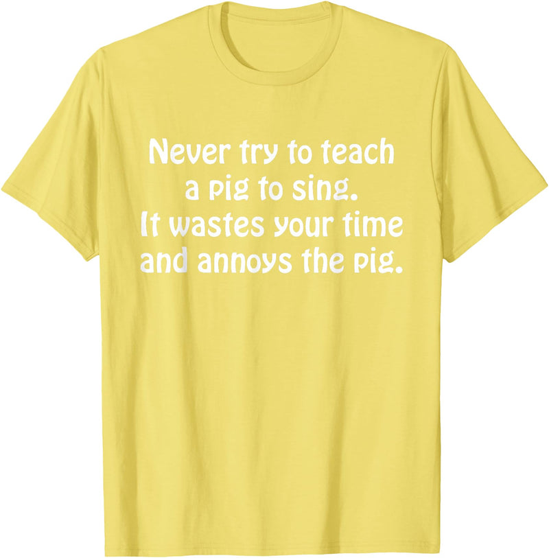Never Try To Teach A Pig To Sing Apparel Never Try To Teach A Pig To Sing It Wastes Your Time Quote T-Shirt - Lemon Yellow