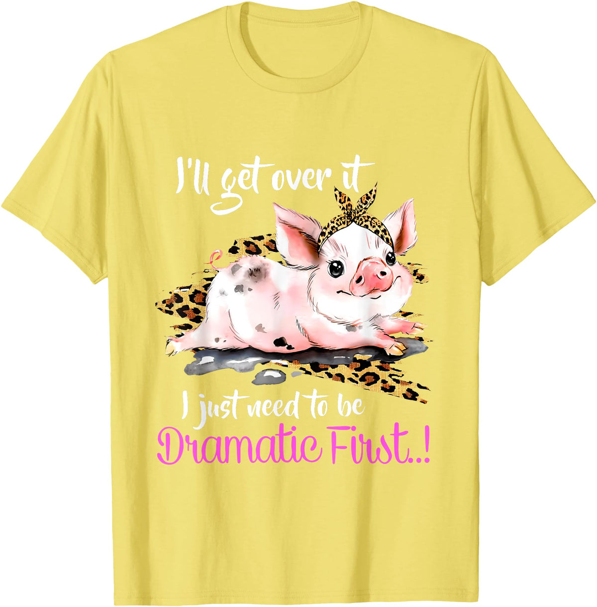 I'll Get Over It I Just Need To Be Dramatic First Pig Quote T-Shirt - Lemon Yellow