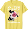 Cow Hey I Found Your Nose Shirt Hey I Found Your Nose It Was In My Business Again Funny Cow T-Shirt - Lemon Yellow