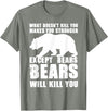 Wild Grizzly Brown Big Animal Creature Hunter What Doesn't Kill You Makes You Stronger Except Bears Gifts T-Shirt - Olive Heather