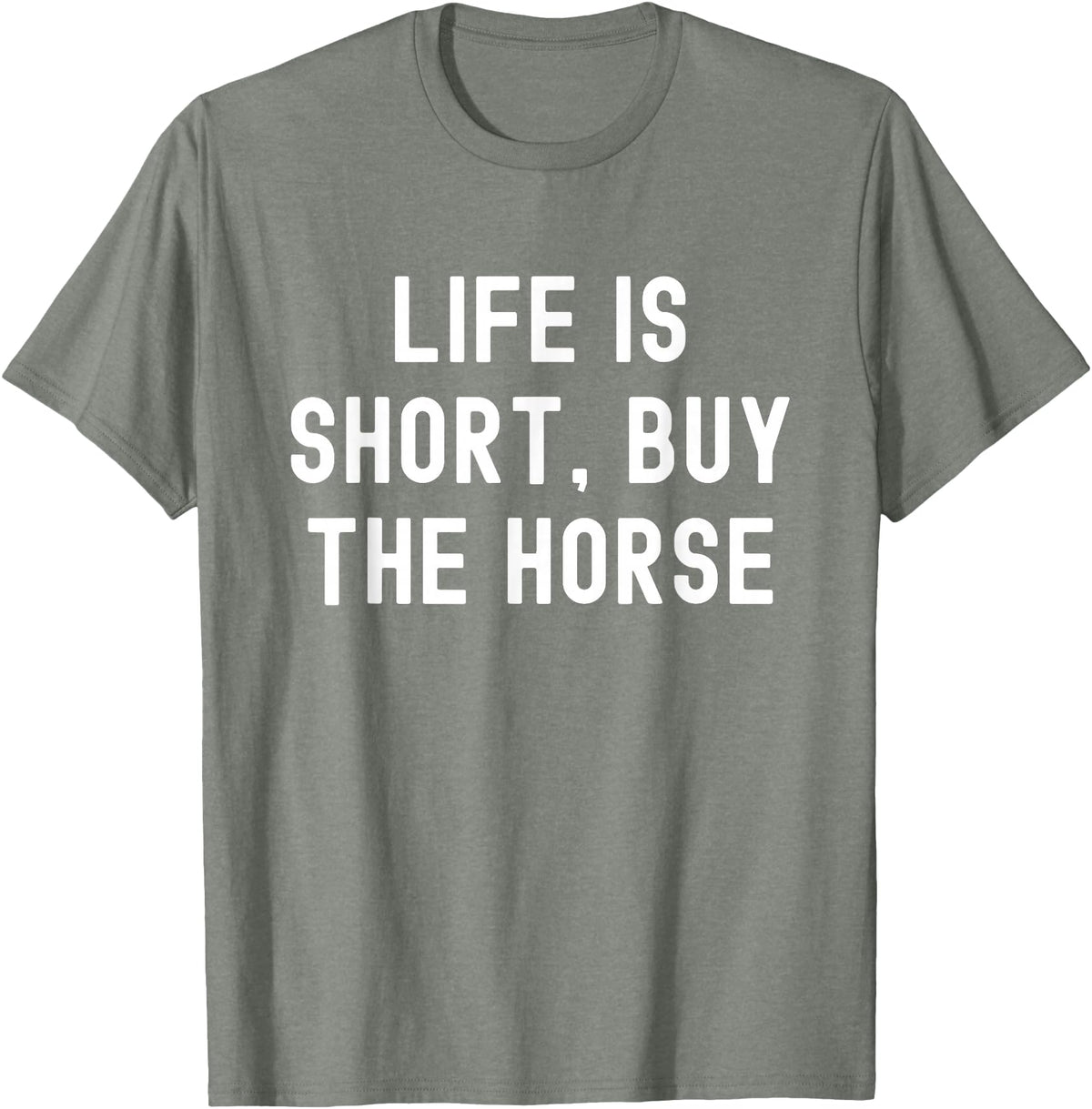 Funny Quotes Life Is Short Buy The Horse Life Is Short, Buy The Horse Funny Quote T-Shirt - Olive Heather