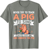 Try Teach Pig Sing Wastes Time Annoys Funny Gift Never Try to Teach A Pig to Sing It Wastes Your Time and Ann T-Shirt - Olive Heather