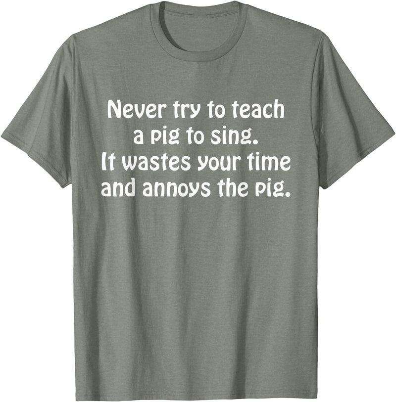 Never Try To Teach A Pig To Sing Apparel Never Try To Teach A Pig To Sing It Wastes Your Time Quote T-Shirt - Olive Heather