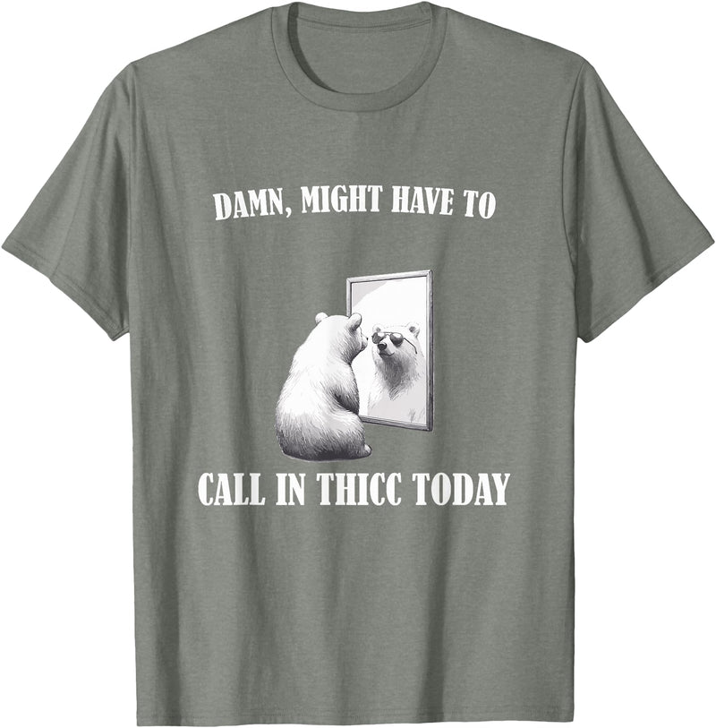 Damn Might Have To Call In Thicc Today Bear Meme Damn Might Have To Call In Thicc Today Bear Mirror Meme T-Shirt - Olive Heather