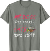 Dogs Have Owners Cats Have Staff Tee Present Gift Dogs Have Owners Cats Have Staff Tshirt for Dog & Cat Lover T-Shirt