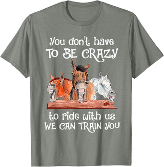 You Don't Crazy To Ride With Us Horse Lovers You Don't Have To Be Crazy To Ride With Us We Can Train You T-Shirt - Olive Heather