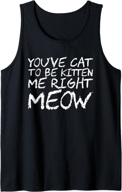 You've Cat To Be Kitten Me Right Meow Tank Top