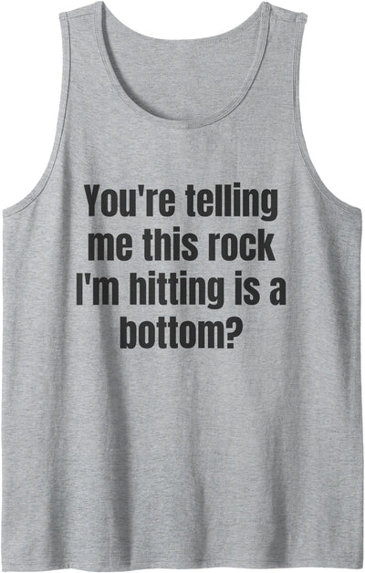 You’re Telling Me This Rock I’m Hitting Is Bottom You’re Telling Me This Rock I’m Hitting is A Bottom Tank Top