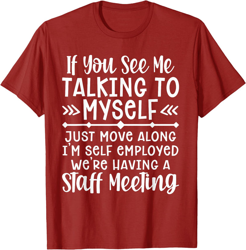 Employed We're Having A Staff Meeting By Dino If U See Me Talking To My-self Move Along I'm Self Employed T-Shirt -