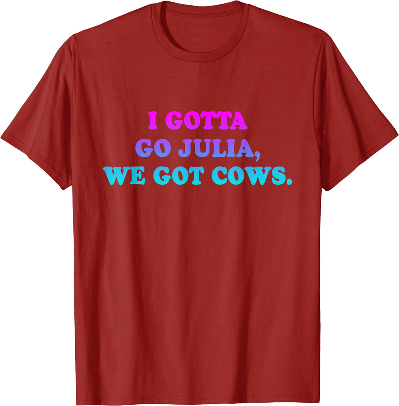 I Gotta Go Julia, We Got Cows Apparel Funny saying quote T-Shirt - Cranberry Red
