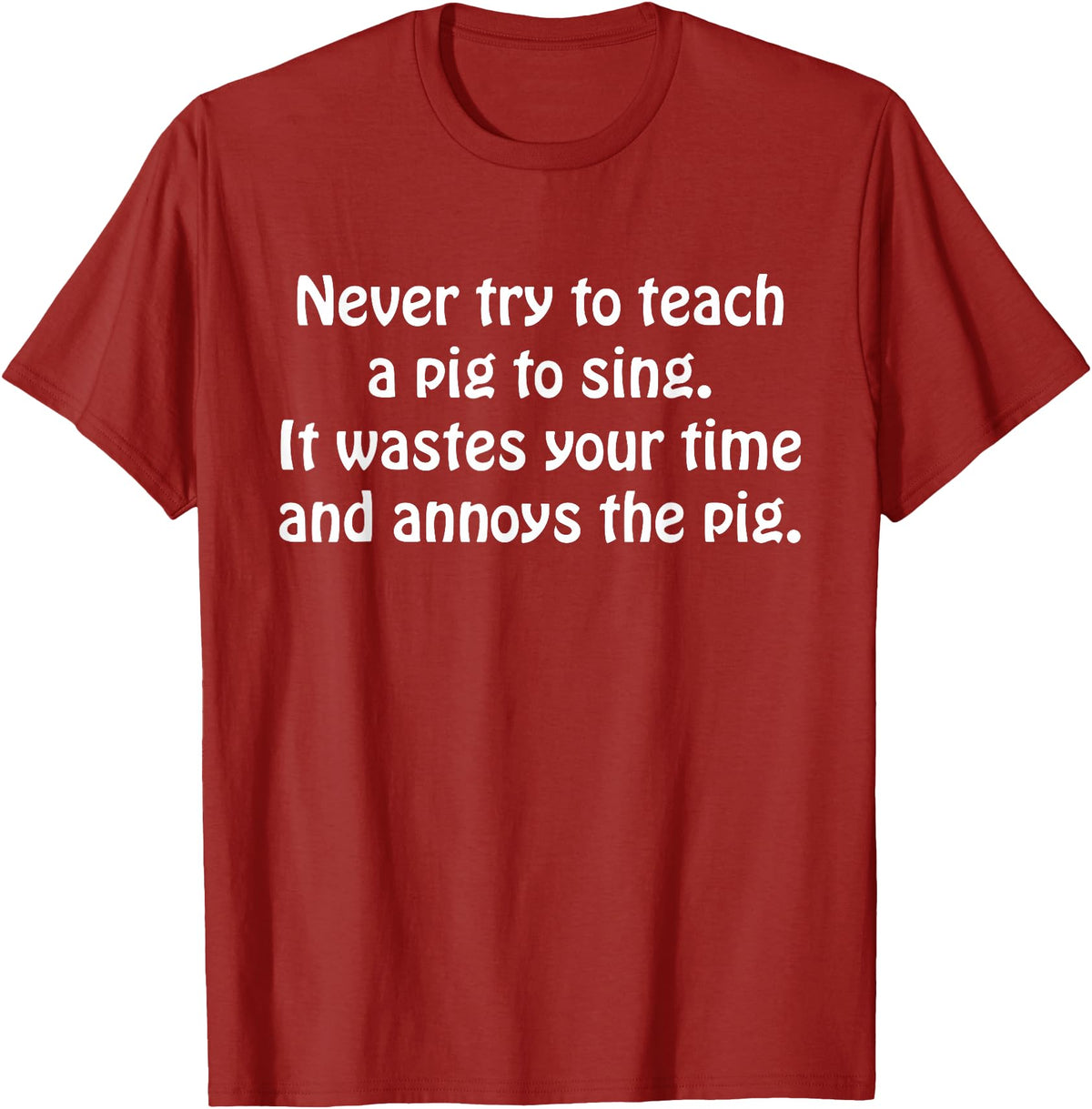 Never Try To Teach A Pig To Sing Apparel Never Try To Teach A Pig To Sing It Wastes Your Time Quote T-Shirt - Cranberry Red