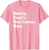 Funny Sorry Can't Sea Lions Bye Gift Funny Sea Lion Gift for Men Women Boys or Girls T-Shirt - Pink