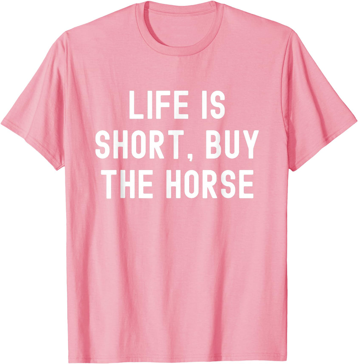 Funny Quotes Life Is Short Buy The Horse Life Is Short, Buy The Horse Funny Quote T-Shirt - Pink