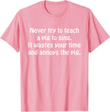 Never Try To Teach A Pig To Sing Apparel Never Try To Teach A Pig To Sing It Wastes Your Time Quote T-Shirt - Pink