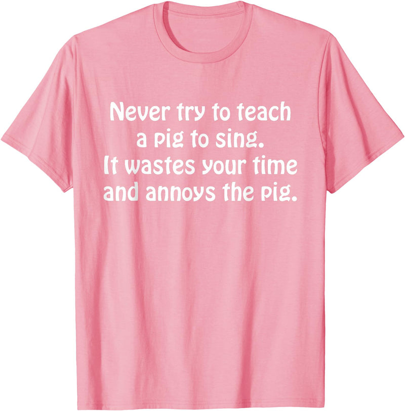Never Try To Teach A Pig To Sing Apparel Never Try To Teach A Pig To Sing It Wastes Your Time Quote T-Shirt - Pink