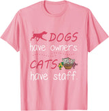 Dogs Have Owners Cats Have Staff Tee Present Gift Dogs Have Owners Cats Have Staff Tshirt for Dog & Cat Lover T-Shirt