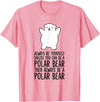 Arctic Polar Bear Tees And Gifts Always Be Yourself Unless You Can Be A Polar Bear T-Shirt - Pink