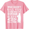 funny bears quote humor jokes gifts idea men women What Doesn't Kill You Makes You Stronger Except Bears funny T-Shirt - Pink