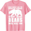 Wild Grizzly Brown Big Animal Creature Hunter What Doesn't Kill You Makes You Stronger Except Bears Gifts T-Shirt - Pink