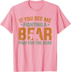 Cool Outdoor Enthusiasts Stuff If You See Me Fighting A Bear - Pray For The Bear T-Shirt - Pink