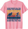 What Doesn't Kill You Makes You Stronger Except Bears T-Shirt - Pink