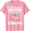 Flying Pig Piggy Clothing I'm Here Because I Was Told There Would Be Flying Pigs T-Shirt - Pink