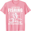 Funny Fisherman Slogan I Stopped Fishing To Be Here So This Better Be Good Fishing T-Shirt - Pink