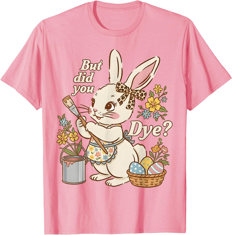 Bunny Egg but Did You Dye Funny Cute Easter Rabbit Women T-Shirt in Pink