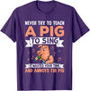 Try Teach Pig Sing Wastes Time Annoys Funny Gift Never Try to Teach A Pig to Sing It Wastes Your Time and Ann T-Shirt - Purple