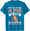 Try Teach Pig Sing Wastes Time Annoys Funny Gift Never Try to Teach A Pig to Sing It Wastes Your Time and Ann T-Shirt - Sapphire Blue