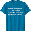 Never Try To Teach A Pig To Sing Apparel Never Try To Teach A Pig To Sing It Wastes Your Time Quote T-Shirt - Sapphire Blue