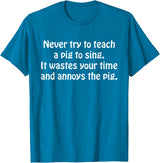 Never Try To Teach A Pig To Sing Apparel Never Try To Teach A Pig To Sing It Wastes Your Time Quote T-Shirt - Sapphire Blue
