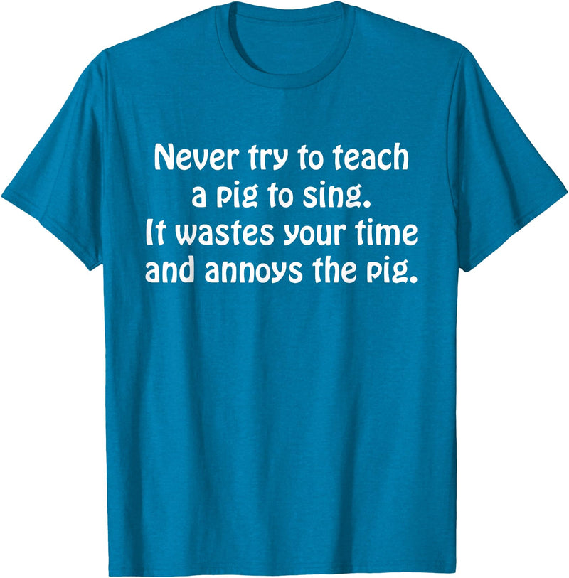 Never Try To Teach A Pig To Sing Apparel Never Try To Teach A Pig To Sing It Wastes Your Time Quote T-Shirt - Sapphire Blue