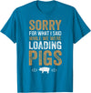 Sorry Farming Stuff Sorry For What I Said While We Were Loading Pigs T-Shirt - Sapphire Blue