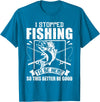 Funny Fisherman Slogan I Stopped Fishing To Be Here So This Better Be Good Fishing T-Shirt - Sapphire Blue