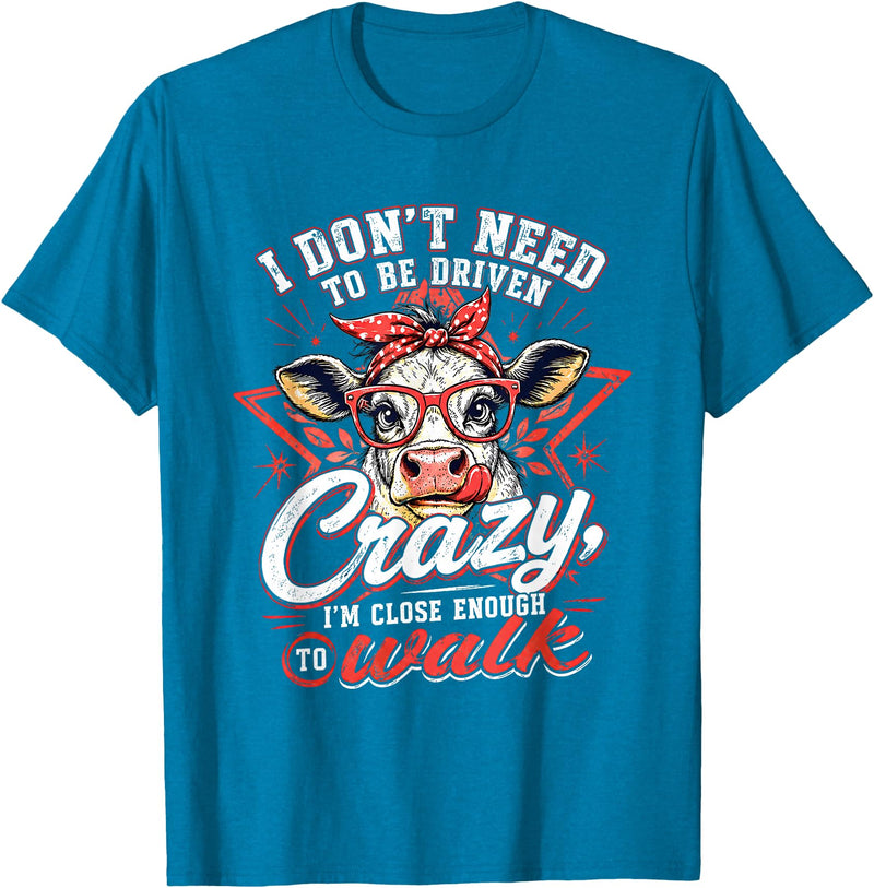 I Don’t Need To Be Driven Crazy I'm Close Tees I Don’t Need to Be Driven Crazy I'm Close Enough to Walk Cow T-Shirt -