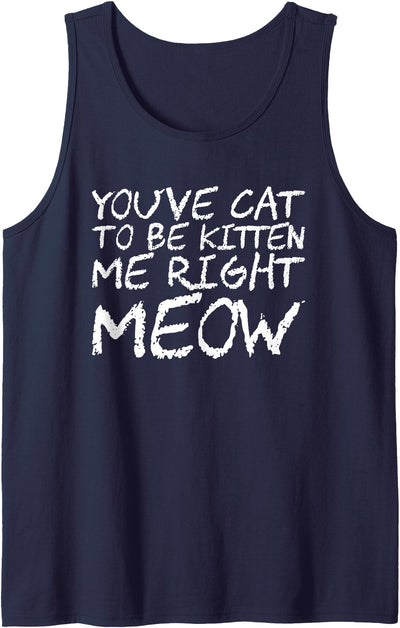 You've Cat To Be Kitten Me Right Meow Tank Top
