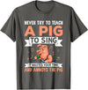 Try Teach Pig Sing Wastes Time Annoys Funny Gift Never Try to Teach A Pig to Sing It Wastes Your Time and Ann T-Shirt - Asphalt Grey