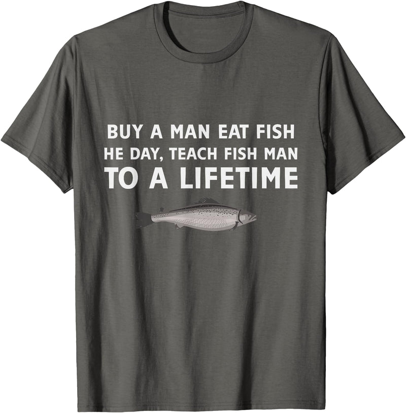 Buy a Man Eat Fish He Day Teach Fish Man Funny Funny Buy a Man Eat Fish He Day Teach Fish Man To A Lifetime T-Shirt - Asphalt Grey