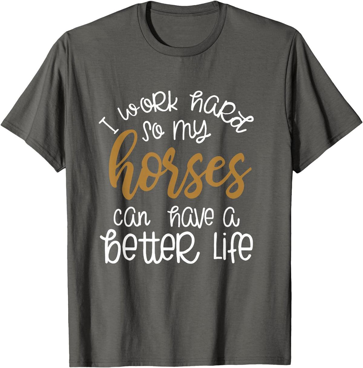 Equestrian Rodeo and Horse Designs by Katnovations I Work Hard So My Horses Can Have A Better Life Funny Shirt T-Shirt - Asphalt Grey