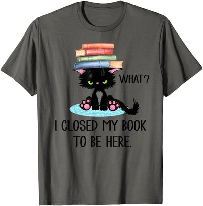 I Closed My Book to Be Here So This Better Be Good Cat What TShirt,Cat Books Shirt,I Closed My Book to Be Here T-Shirt
