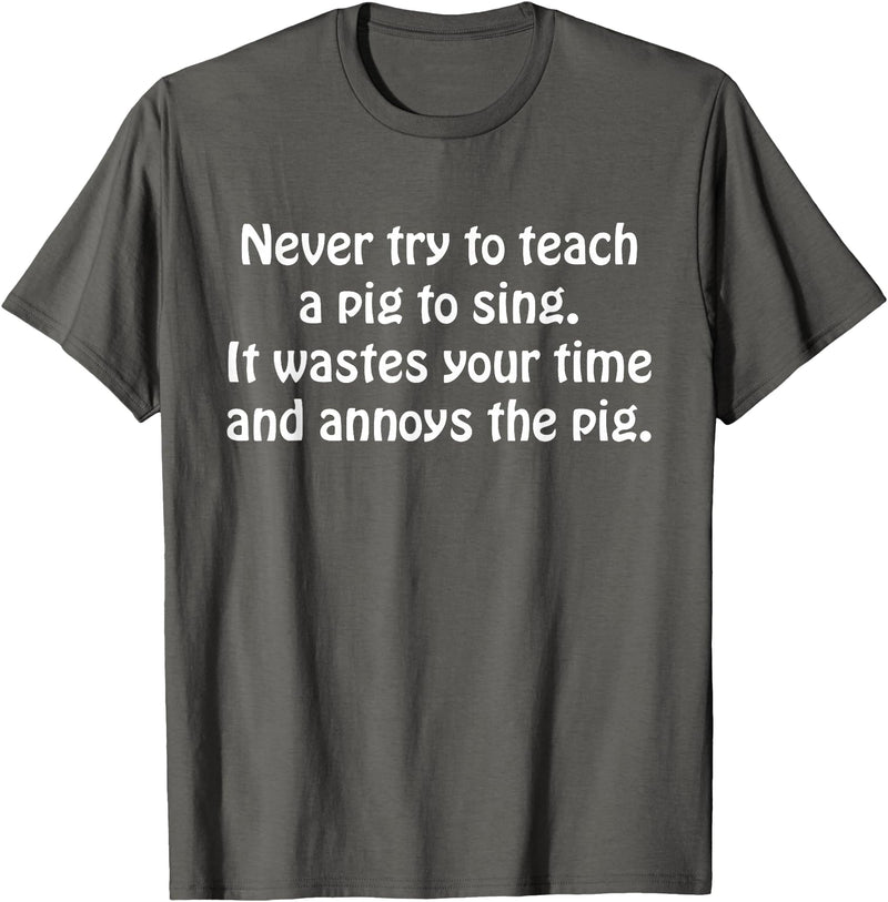 Never Try To Teach A Pig To Sing Apparel Never Try To Teach A Pig To Sing It Wastes Your Time Quote T-Shirt - Asphalt Grey