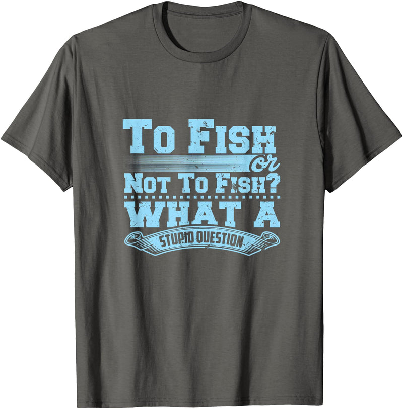 Master Fisherman T Shirts To Fish Or Not To Fish? What A Stupid Question T-Shirt - Asphalt Grey