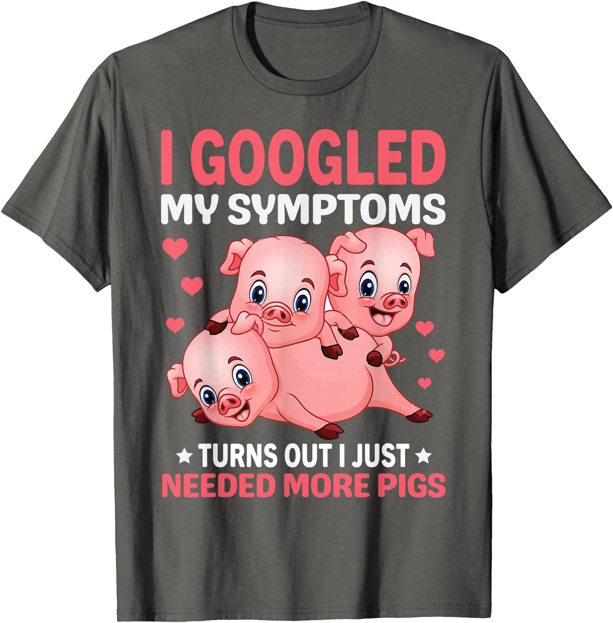 Funny Pig Farm Piggy Farmer Farming Gifts DAIMMER I Googled My Symptoms Turns Out I Just Need More Pigs T-Shirt - Asphalt Grey