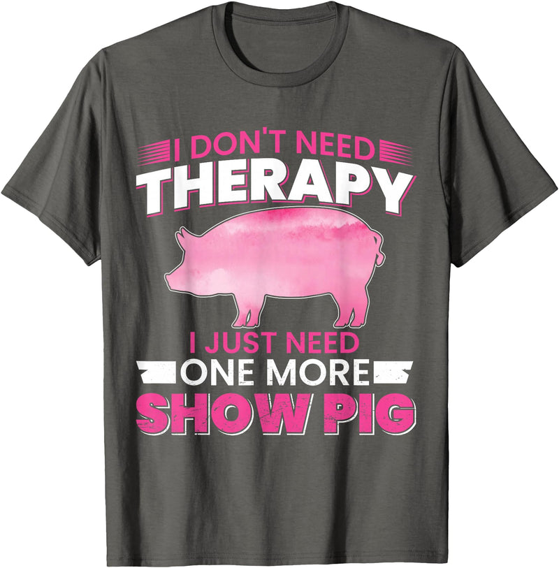 Funny Pig Farm Piggy Farmer Farming Gifts DAIMMER I Dont Need Therapy I Just Need One More Show Pig T-Shirt - Asphalt Grey