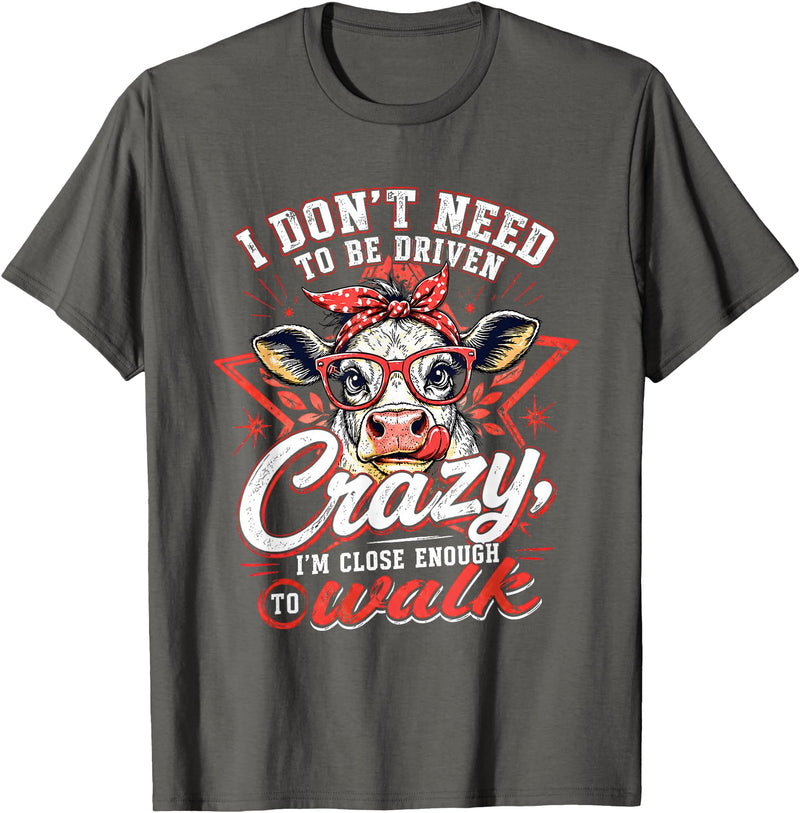 I Don’t Need To Be Driven Crazy I'm Close Tees I Don’t Need to Be Driven Crazy I'm Close Enough to Walk Cow T-Shirt -